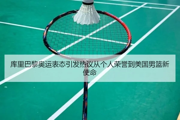 库里巴黎奥运表态引发热议从个人荣誉到美国男篮新使命